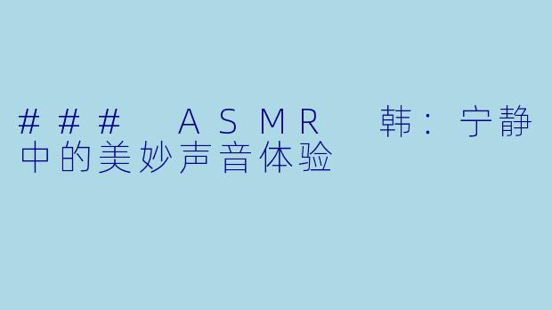 ### ASMR 韩:宁静中的美妙声音体验