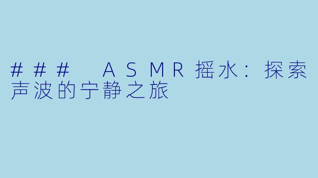 ### ASMR摇水：探索声波的宁静之旅