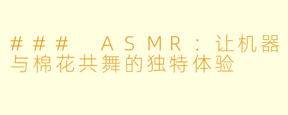 ### ASMR：让机器与棉花共舞的独特体验