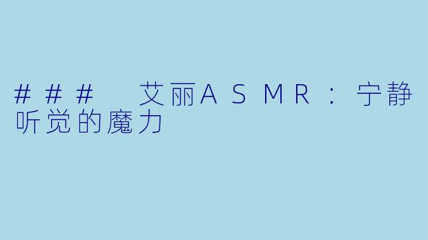 ### 艾丽ASMR：宁静听觉的魔力