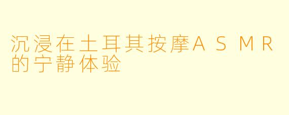 沉浸在土耳其按摩ASMR的宁静体验