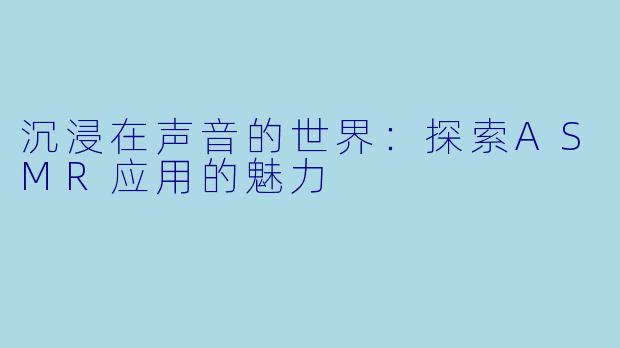 沉浸在声音的世界：探索ASMR应用的魅力