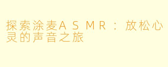 探索涂麦ASMR:放松心灵的声音之旅