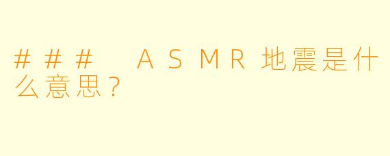### ASMR地震是什么意思？