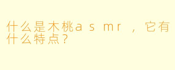 什么是木桃asmr,它有什么特点?