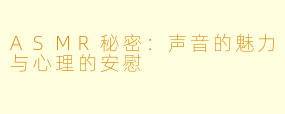 ASMR秘密：声音的魅力与心理的安慰