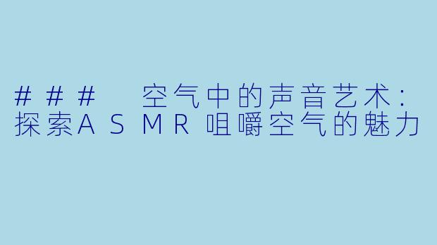 ### 空气中的声音艺术：探索ASMR咀嚼空气的魅力