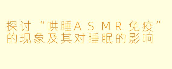 探讨“哄睡ASMR免疫”的现象及其对睡眠的影响