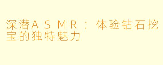 深潜ASMR：体验钻石挖宝的独特魅力