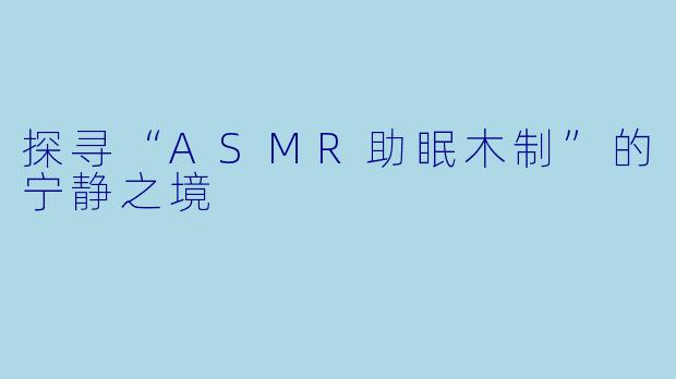 探寻“ASMR助眠木制”的宁静之境