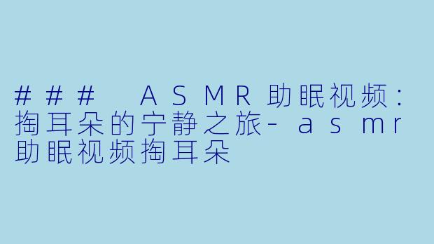 ### ASMR助眠视频:掏耳朵的宁静之旅