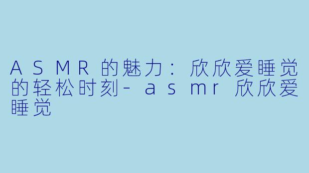 ASMR的魅力:欣欣爱睡觉的轻松时刻