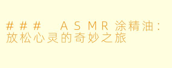 ### ASMR涂精油：放松心灵的奇妙之旅