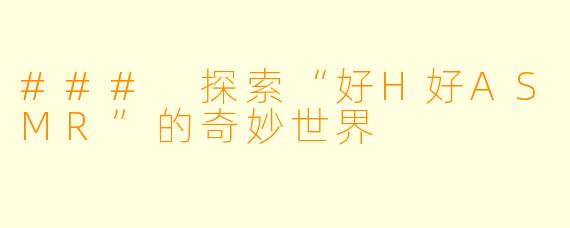 ### 探索“好H好ASMR”的奇妙世界