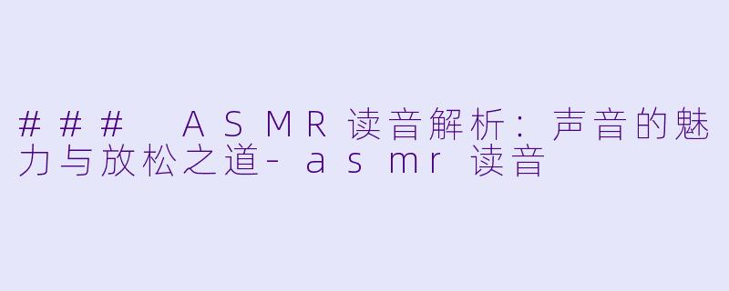 ### ASMR读音解析：声音的魅力与放松之道-asmr读音