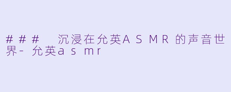 ### 沉浸在允英ASMR的声音世界