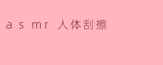 asmr人体刮擦