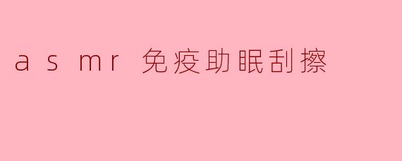 asmr免疫助眠刮擦
