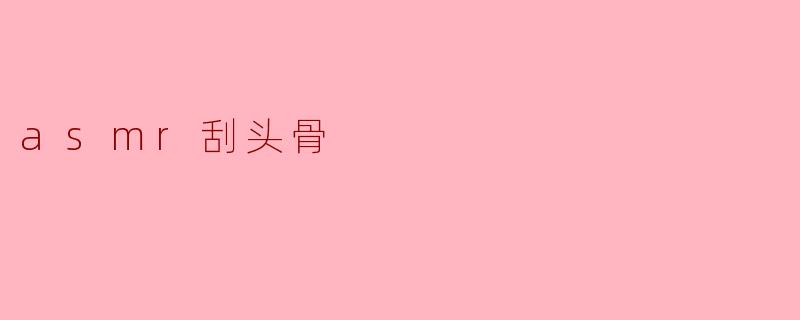asmr刮头骨