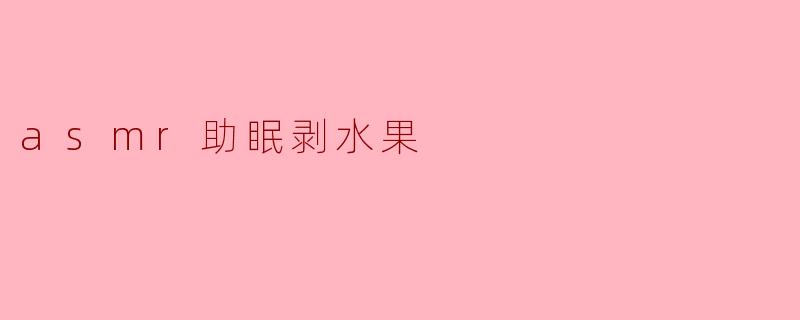 ### ASMR助眠剥水果:让你的夜晚更宁静