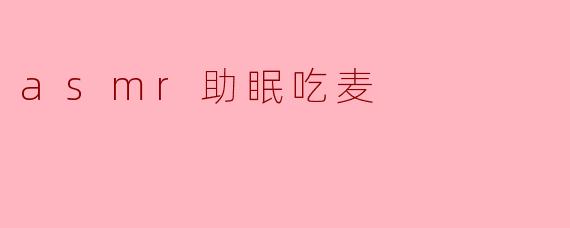 ASMR助眠:享受吃麦的宁静时刻