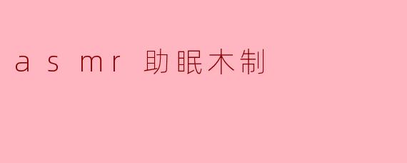 探寻“ASMR助眠木制”的宁静之境