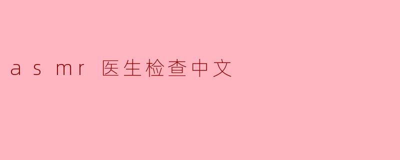 ### ASMR医生检查:放松与关怀的结合