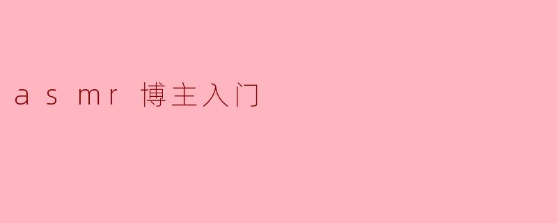 ### ASMR博主入门指南