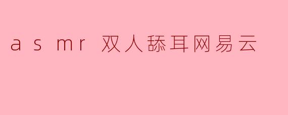 ### ASMR双人舔耳:沉浸在音声的温柔世界