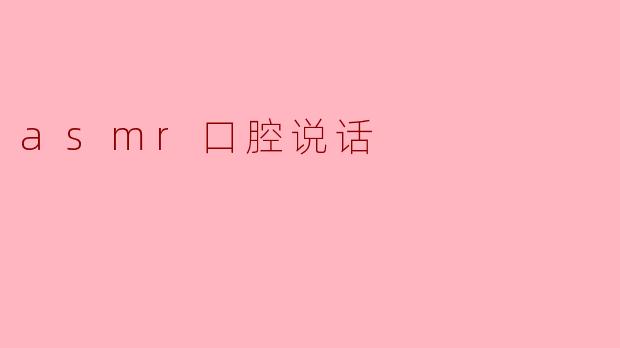 asmr口腔说话