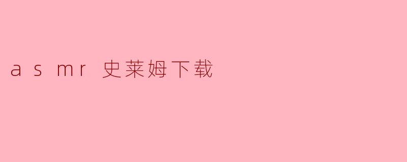 探索ASMR与史莱姆的奇妙结合:下载体验推荐