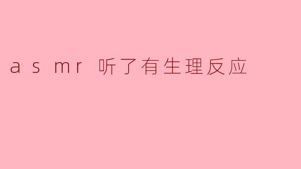 asmr听了有生理反应