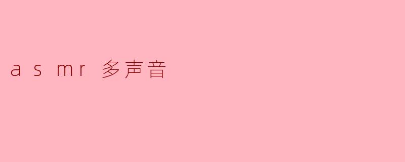 ASMR中的多声音效果有什么特别之处,为什么会让人感到放松?