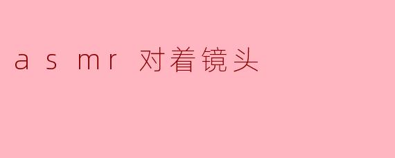asmr对着镜头