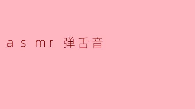 什么是ASMR弹舌音,它有什么样的效果呢?