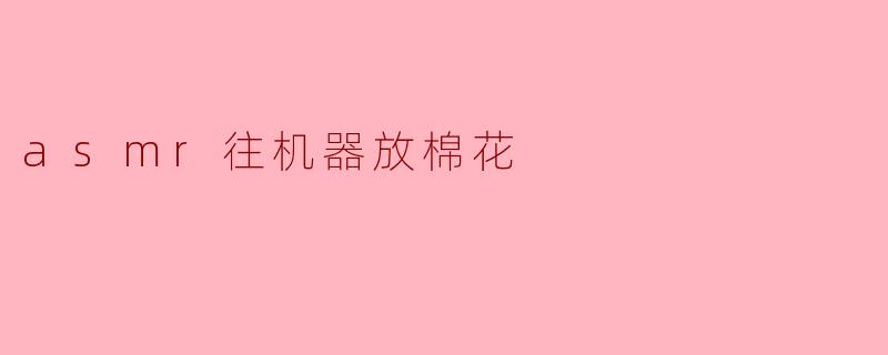 asmr往机器放棉花