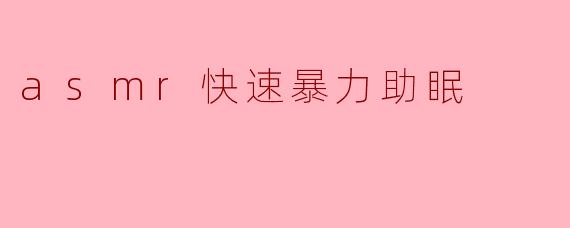 ASMR快速暴力助眠:享受轻松入眠的新体验