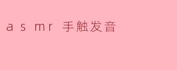 什么是ASMR手触发音,它有什么特点?****