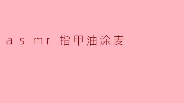 asmr指甲油涂麦