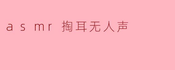 asmr掏耳无人声