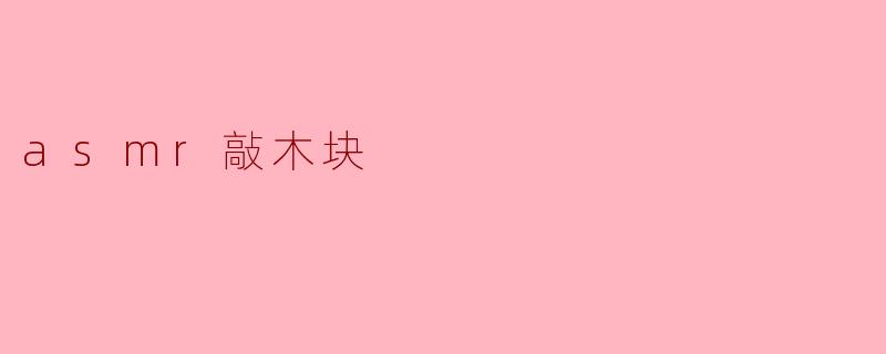ASMR敲木块:感受声音的魅力