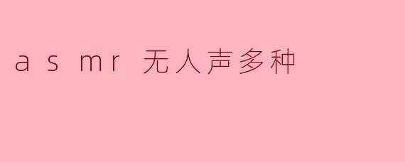 ASMR无人声的多种形式有哪些?****