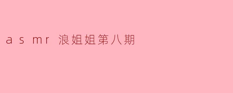 asmr浪姐姐第八期