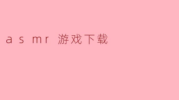 ### ASMR游戏下载:沉浸在宁静的声音世界