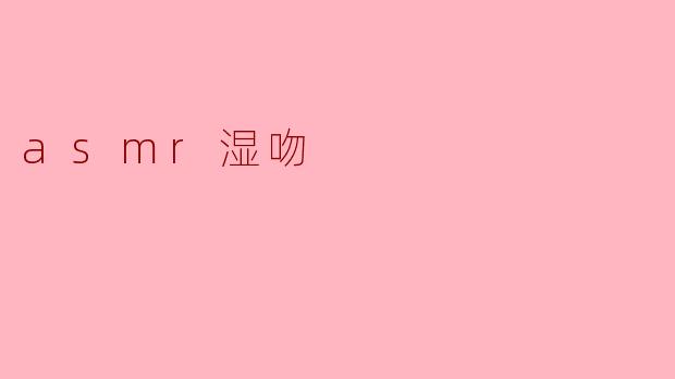 ### ASMR湿吻:探索感官的新境界