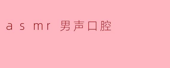 ASMR男声口腔的魅力与体验