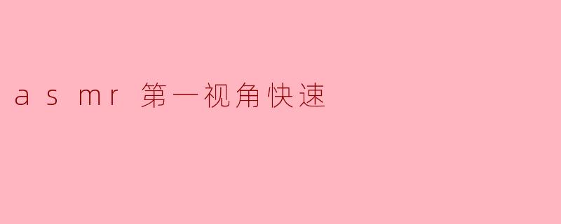 asmr第一视角快速