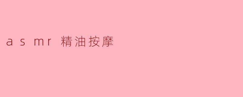 ### 探索ASMR精油按摩的宁静与放松