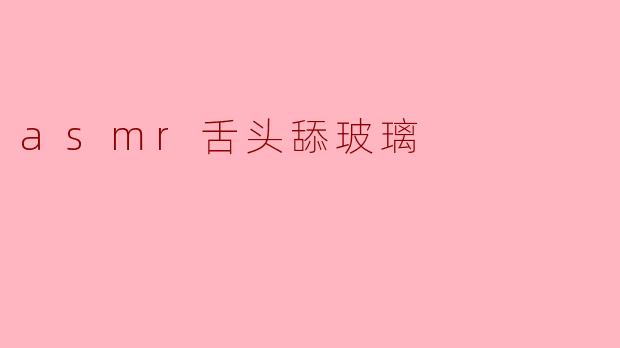 asmr舌头舔玻璃