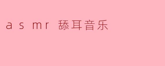 什么是ASMR舔耳音乐?****